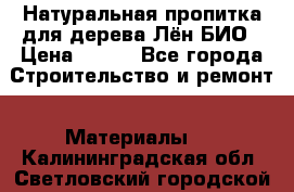 Натуральная пропитка для дерева Лён БИО › Цена ­ 200 - Все города Строительство и ремонт » Материалы   . Калининградская обл.,Светловский городской округ 